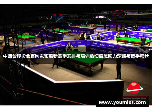 中国台球协会官网发布最新赛事安排与培训活动信息助力球迷与选手成长