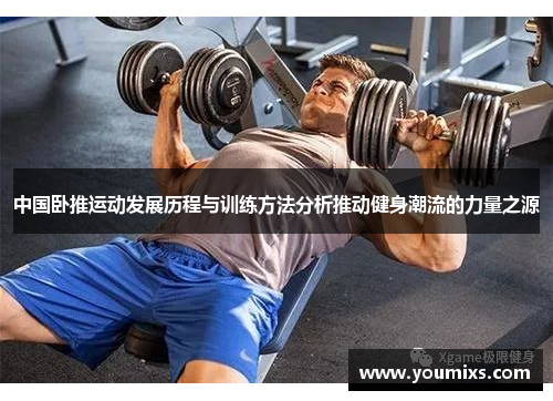 中国卧推运动发展历程与训练方法分析推动健身潮流的力量之源