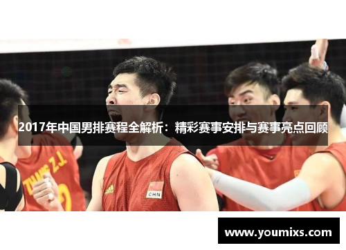 2017年中国男排赛程全解析：精彩赛事安排与赛事亮点回顾