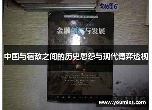中国与宿敌之间的历史恩怨与现代博弈透视