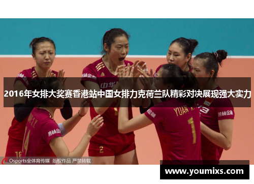 2016年女排大奖赛香港站中国女排力克荷兰队精彩对决展现强大实力