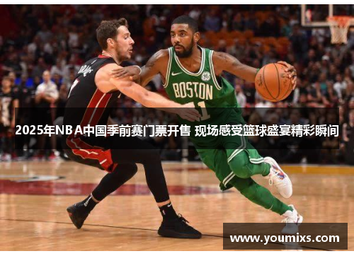 2025年NBA中国季前赛门票开售 现场感受篮球盛宴精彩瞬间