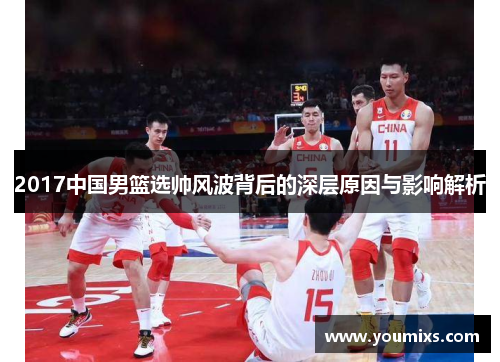 2017中国男篮选帅风波背后的深层原因与影响解析