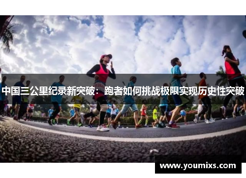 中国三公里纪录新突破：跑者如何挑战极限实现历史性突破