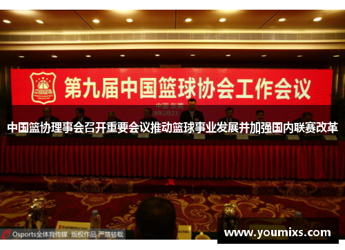 中国篮协理事会召开重要会议推动篮球事业发展并加强国内联赛改革
