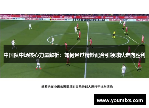 中国队中场核心力量解析：如何通过精妙配合引领球队走向胜利