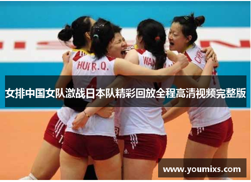 女排中国女队激战日本队精彩回放全程高清视频完整版